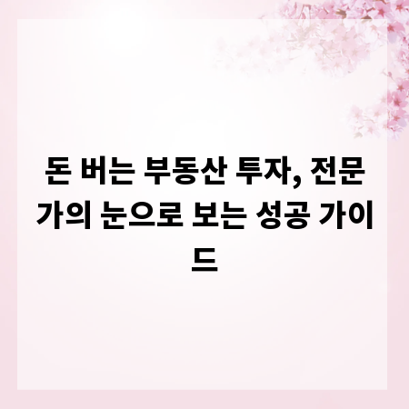 돈 버는 부동산 투자, 전문가의 눈으로 보는 성공 가이드