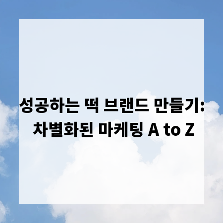 성공하는 떡 브랜드 만들기: 차별화된 마케팅 A to Z