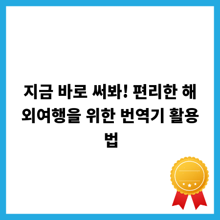 지금 바로 써봐! 편리한 해외여행을 위한 번역기 활용법