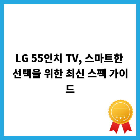 LG 55인치 TV, 스마트한 선택을 위한 최신 스펙 가이드