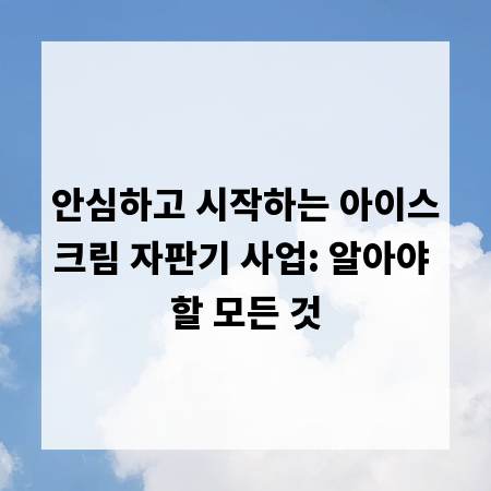 안심하고 시작하는 아이스크림 자판기 사업: 알아야 할 모든 것
