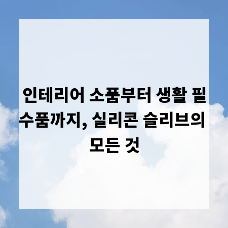 인테리어 소품부터 생활 필수품까지, 실리콘 슬리브의 모든 것