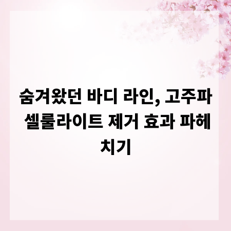 숨겨왔던 바디 라인, 고주파 셀룰라이트 제거 효과 파헤치기