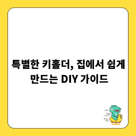 특별한 키홀더, 집에서 쉽게 만드는 DIY 가이드