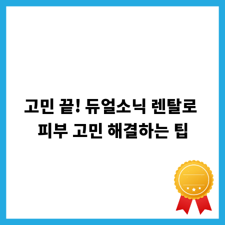 고민 끝! 듀얼소닉 렌탈로 피부 고민 해결하는 팁