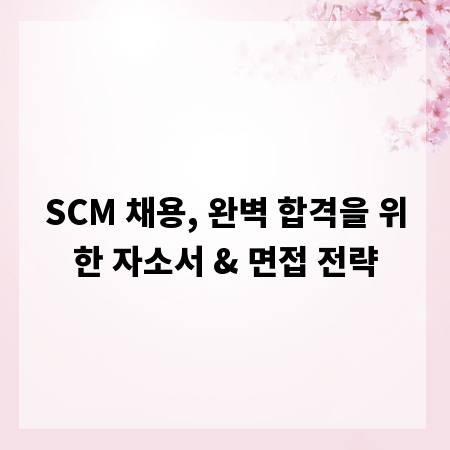 SCM 채용, 완벽 합격을 위한 자소서 & 면접 전략