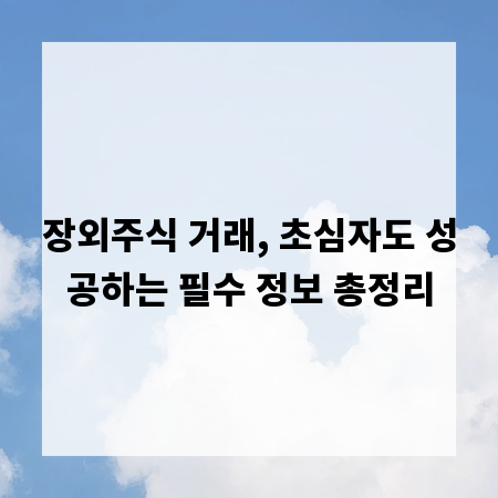 장외주식 거래, 초심자도 성공하는 필수 정보 총정리