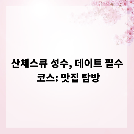 산체스큐 성수, 데이트 필수 코스: 맛집 탐방