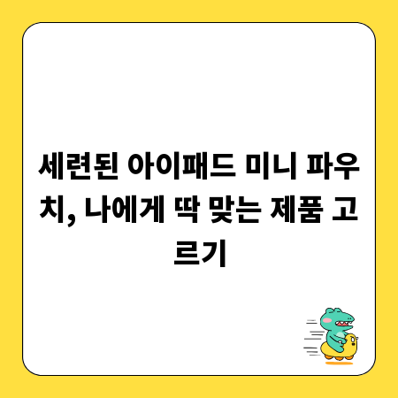 세련된 아이패드 미니 파우치, 나에게 딱 맞는 제품 고르기