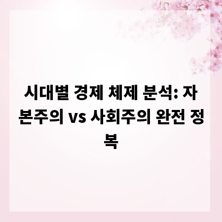 시대별 경제 체제 분석: 자본주의 vs 사회주의 완전 정복