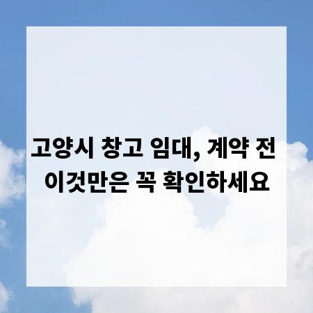 고양시 창고 임대, 계약 전 이것만은 꼭 확인하세요