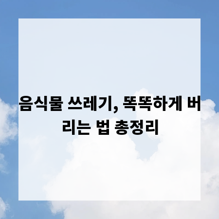 음식물 쓰레기, 똑똑하게 버리는 법 총정리