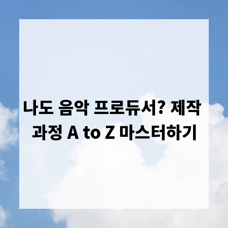 나도 음악 프로듀서? 제작 과정 A to Z 마스터하기