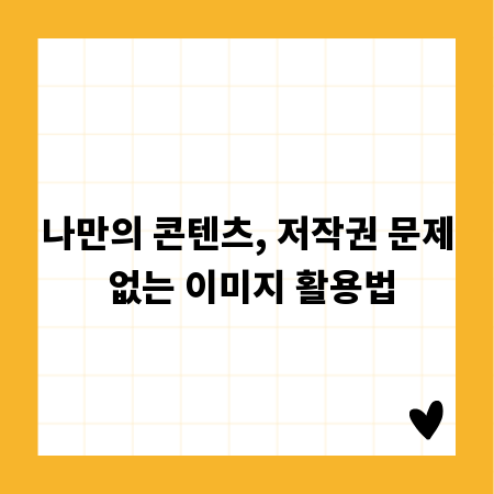 나만의 콘텐츠, 저작권 문제 없는 이미지 활용법