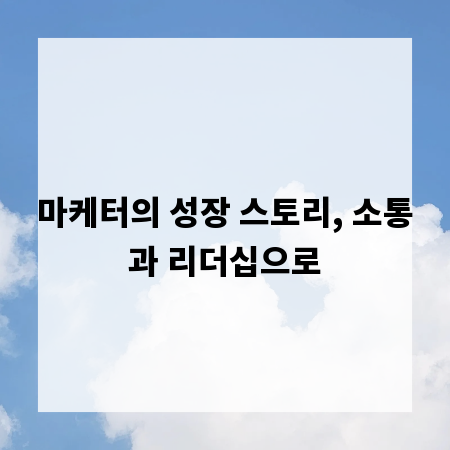마케터의 성장 스토리, 소통과 리더십으로