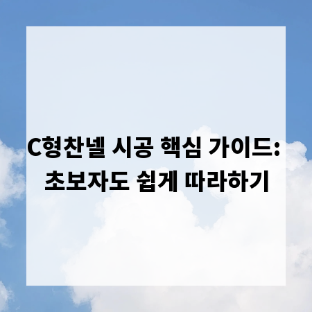 C형찬넬 시공 핵심 가이드: 초보자도 쉽게 따라하기
