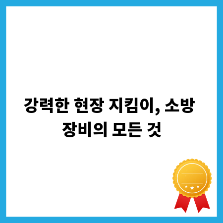 강력한 현장 지킴이, 소방 장비의 모든 것