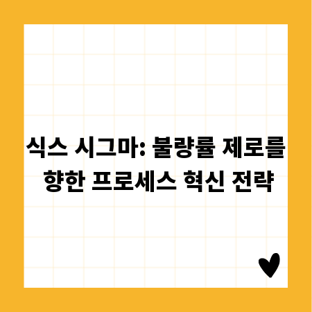 식스 시그마: 불량률 제로를 향한 프로세스 혁신 전략