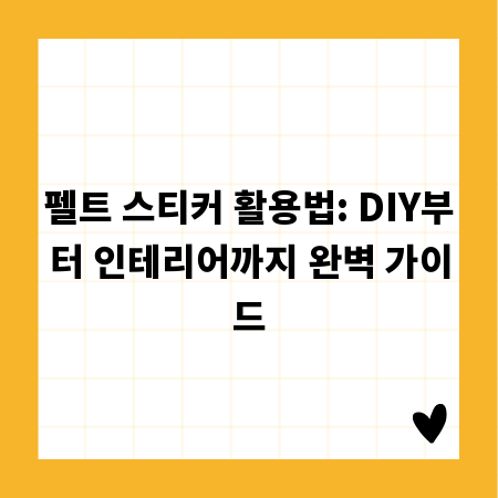 펠트 스티커 활용법: DIY부터 인테리어까지 완벽 가이드