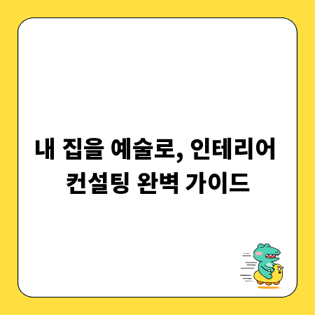 내 집을 예술로, 인테리어 컨설팅 완벽 가이드
