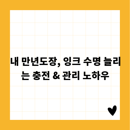 내 만년도장, 잉크 수명 늘리는 충전 & 관리 노하우