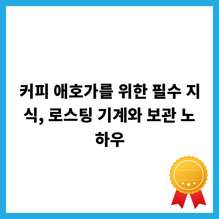 커피 애호가를 위한 필수 지식, 로스팅 기계와 보관 노하우