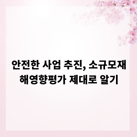 안전한 사업 추진, 소규모재해영향평가 제대로 알기