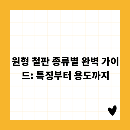 원형 철판 종류별 완벽 가이드: 특징부터 용도까지