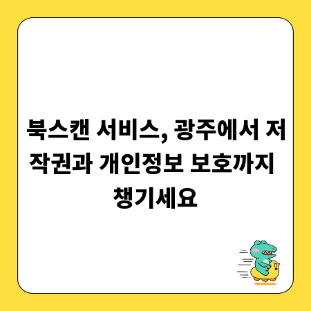 북스캔 서비스, 광주에서 저작권과 개인정보 보호까지 챙기세요