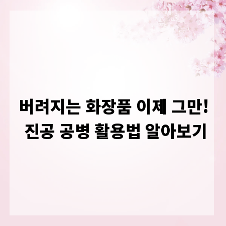 버려지는 화장품 이제 그만! 진공 공병 활용법 알아보기