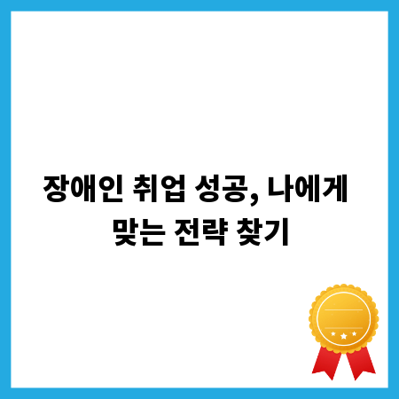 장애인 취업 성공, 나에게 맞는 전략 찾기