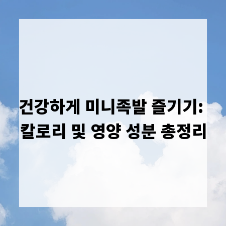 건강하게 미니족발 즐기기: 칼로리 및 영양 성분 총정리