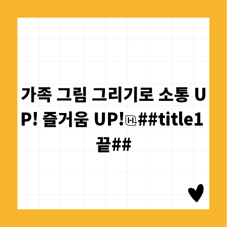 가족 그림 그리기로 소통 UP! 즐거움 UP!
##title1 끝##