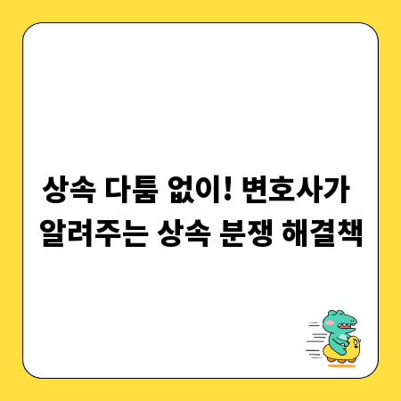 상속 다툼 없이! 변호사가 알려주는 상속 분쟁 해결책