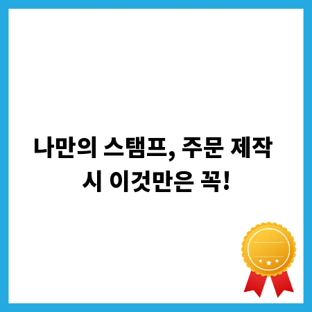 나만의 스탬프, 주문 제작 시 이것만은 꼭!