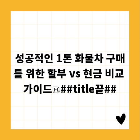 성공적인 1톤 화물차 구매를 위한 할부 vs 현금 비교 가이드
##title끝##