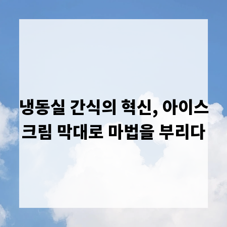 냉동실 간식의 혁신, 아이스크림 막대로 마법을 부리다