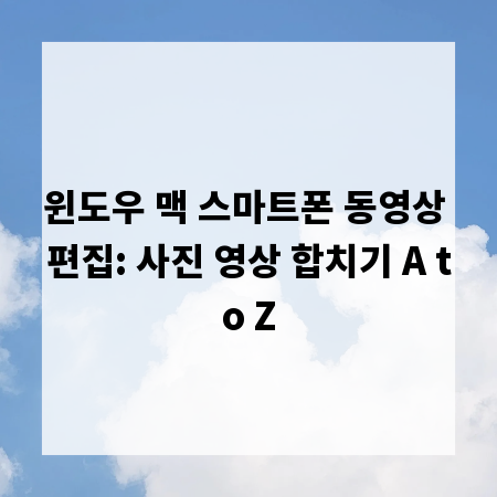 윈도우 맥 스마트폰 동영상 편집: 사진 영상 합치기 A to Z