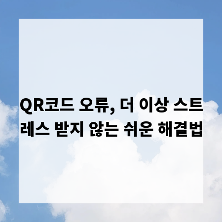 QR코드 오류, 더 이상 스트레스 받지 않는 쉬운 해결법