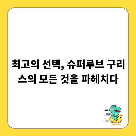 최고의 선택, 슈퍼루브 구리스의 모든 것을 파헤치다