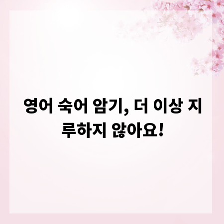 영어 숙어 암기, 더 이상 지루하지 않아요!