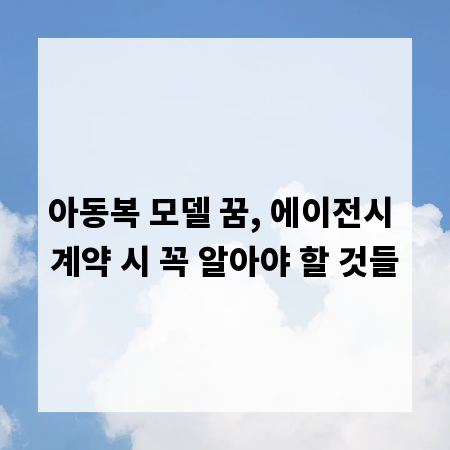 아동복 모델 꿈, 에이전시 계약 시 꼭 알아야 할 것들