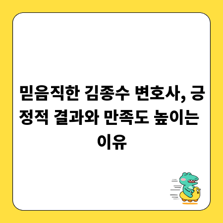 믿음직한 김종수 변호사, 긍정적 결과와 만족도 높이는 이유