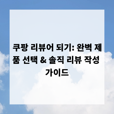 쿠팡 리뷰어 되기: 완벽 제품 선택 & 솔직 리뷰 작성 가이드