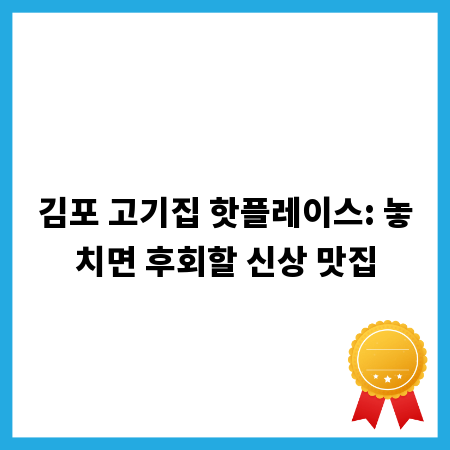 김포 고기집 핫플레이스: 놓치면 후회할 신상 맛집