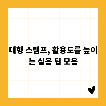 대형 스탬프, 활용도를 높이는 실용 팁 모음