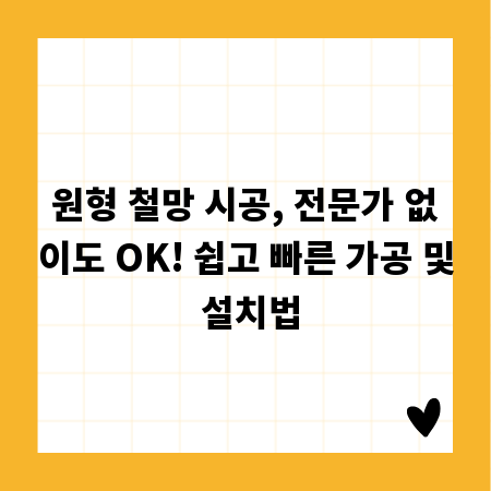 원형 철망 시공, 전문가 없이도 OK! 쉽고 빠른 가공 및 설치법