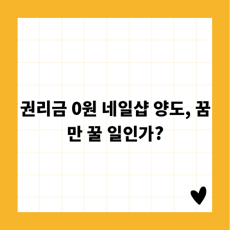권리금 0원 네일샵 양도, 꿈만 꿀 일인가?
