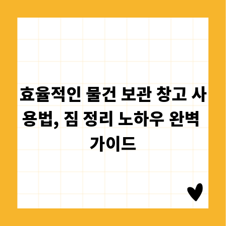효율적인 물건 보관 창고 사용법, 짐 정리 노하우 완벽 가이드