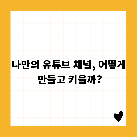 나만의 유튜브 채널, 어떻게 만들고 키울까?